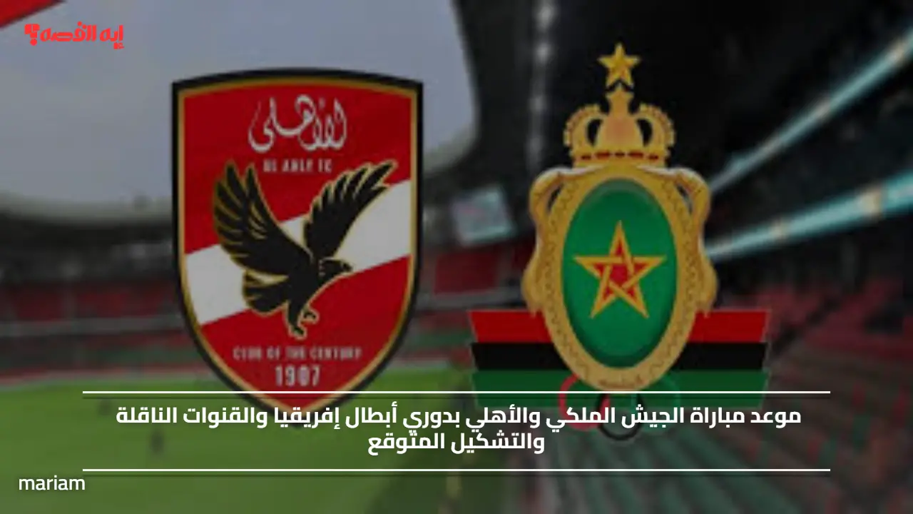 موعد مباراة الجيش الملكي والأهلي بدوري أبطال إفريقيا والقنوات الناقلة والتشكيل المتوقع